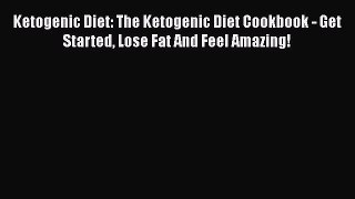 Read Ketogenic Diet: The Ketogenic Diet Cookbook - Get Started Lose Fat And Feel Amazing! Ebook