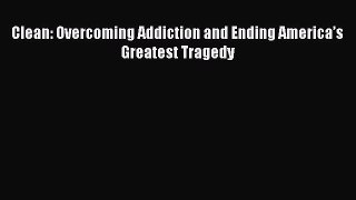 Download Clean: Overcoming Addiction and Ending America’s Greatest Tragedy PDF Online