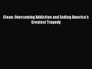 Download Clean: Overcoming Addiction and Ending America’s Greatest Tragedy PDF Online