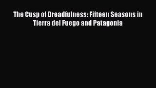 Read The Cusp of Dreadfulness: Fifteen Seasons in Tierra del Fuego and Patagonia Ebook Free