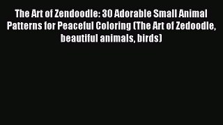 Read The Art of Zendoodle: 30 Adorable Small Animal Patterns for Peaceful Coloring (The Art