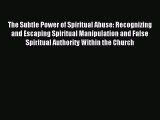 Download The Subtle Power of Spiritual Abuse: Recognizing and Escaping Spiritual Manipulation