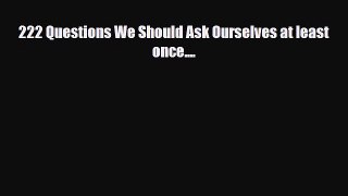 Read ‪222 Questions We Should Ask Ourselves at least once....‬ Ebook Online