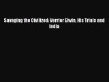 Read Savaging the Civilized: Verrier Elwin His Trials and India Ebook Free
