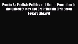 Download Free to Be Foolish: Politics and Health Promotion in the United States and Great Britain