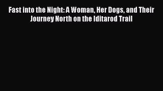 Read Fast into the Night: A Woman Her Dogs and Their Journey North on the Iditarod Trail Ebook