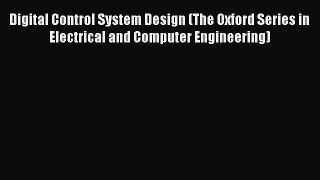 Read Digital Control System Design (The Oxford Series in Electrical and Computer Engineering)