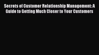 Read Secrets of Customer Relationship Management: A Guide to Getting Much Closer to Your Customers