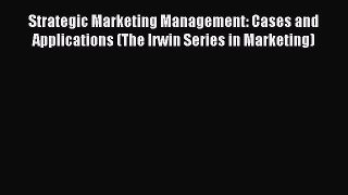 Read Strategic Marketing Management: Cases and Applications (The Irwin Series in Marketing)