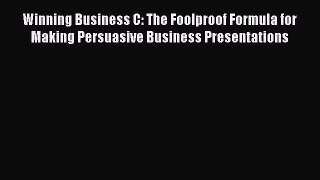 Read Winning Business C: The Foolproof Formula for Making Persuasive Business Presentations