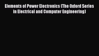 Download Elements of Power Electronics (The Oxford Series in Electrical and Computer Engineering)
