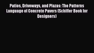 Read Patios Driveways and Plazas: The Patterns Language of Concrete Pavers (Schiffer Book for