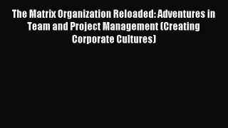 Download The Matrix Organization Reloaded: Adventures in Team and Project Management (Creating