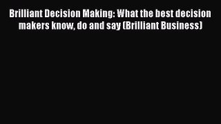 Download Brilliant Decision Making: What the best decision makers know do and say (Brilliant