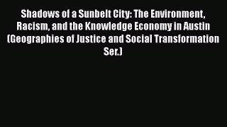Download Shadows of a Sunbelt City: The Environment Racism and the Knowledge Economy in Austin