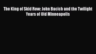 PDF The King of Skid Row: John Bacich and the Twilight Years of Old Minneapolis Free Books