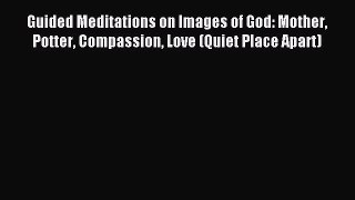 Read Guided Meditations on Images of God: Mother Potter Compassion Love (Quiet Place Apart)