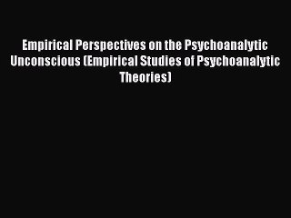 Download Empirical Perspectives on the Psychoanalytic Unconscious (Empirical Studies of Psychoanalytic