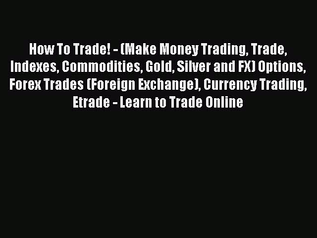 [PDF] How To Trade! – (Make Money Trading Trade Indexes Commodities Gold Silver and FX) Options