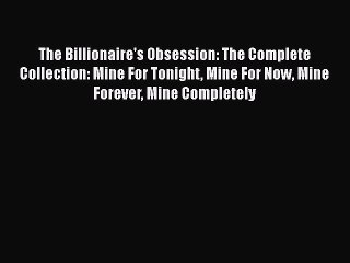 Download The Billionaire's Obsession: The Complete Collection: Mine For Tonight Mine For Now