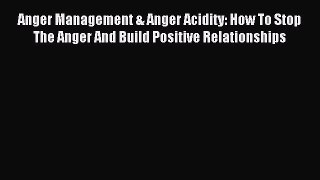 Read Anger Management & Anger Acidity: How To Stop The Anger And Build Positive Relationships