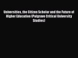 Read Universities the Citizen Scholar and the Future of Higher Education (Palgrave Critical