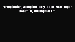 Read strong brains strong bodies: you can live a longer healthier and happier life Ebook Free