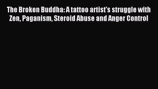 Read The Broken Buddha: A tattoo artist's struggle with Zen Paganism Steroid Abuse and Anger