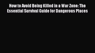 Download How to Avoid Being Killed in a War Zone: The Essential Survival Guide for Dangerous