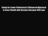 Read Eating for Lower Cholesterol: A Balanced Approach to Heart Health with Recipes Everyone