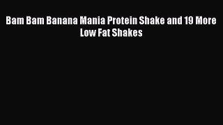 Read Bam Bam Banana Mania Protein Shake and 19 More Low Fat Shakes PDF Online