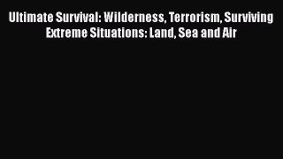 Read Ultimate Survival: Wilderness Terrorism Surviving Extreme Situations: Land Sea and Air