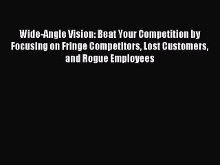 Read Wide-Angle Vision: Beat Your Competition by Focusing on Fringe Competitors Lost Customers