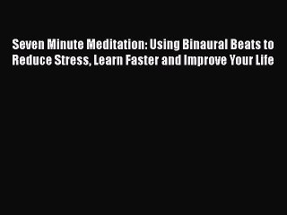 Download Seven Minute Meditation: Using Binaural Beats to Reduce Stress Learn Faster and Improve