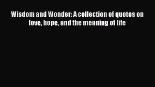 Read Wisdom and Wonder: A collection of quotes on love hope and the meaning of life Ebook Free
