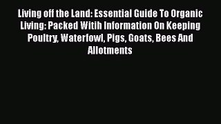 Read Living off the Land: Essential Guide To Organic Living: Packed Witih Information On Keeping