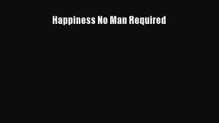 Read Happiness No Man Required Ebook Free