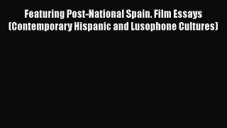 Read Featuring Post-National Spain. Film Essays (Contemporary Hispanic and Lusophone Cultures)