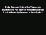 Download Digital Games as History: How Videogames Represent the Past and Offer Access to Historical