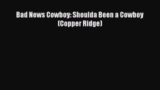 Read Bad News Cowboy: Shoulda Been a Cowboy (Copper Ridge) PDF Online
