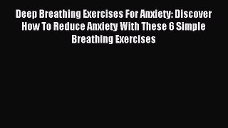 Read Deep Breathing Exercises For Anxiety: Discover How To Reduce Anxiety With These 6 Simple