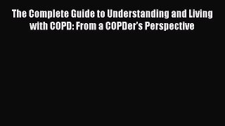 Read The Complete Guide to Understanding and Living with COPD: From a COPDer's Perspective