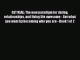 Read GET REAL: The new paradigm for dating relationships and living life awesome - Get what