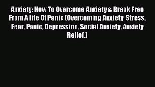 Read Anxiety: How To Overcome Anxiety & Break Free From A Life Of Panic (Overcoming Anxiety