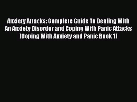 Read Anxiety Attacks: Complete Guide To Dealing With An Anxiety Disorder and Coping With Panic