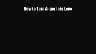 Read How to Turn Anger into Love PDF Free