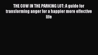 Read THE COW IN THE PARKING LOT: A guide for transforming anger for a happier more effective