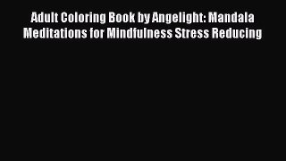 Read Adult Coloring Book by Angelight: Mandala Meditations for Mindfulness Stress Reducing