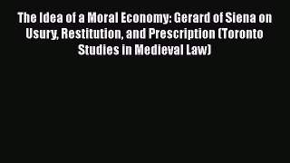 Read The Idea of a Moral Economy: Gerard of Siena on Usury Restitution and Prescription (Toronto