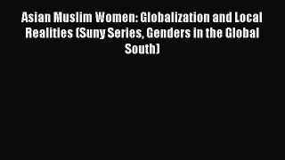 Read Asian Muslim Women: Globalization and Local Realities (Suny Series Genders in the Global